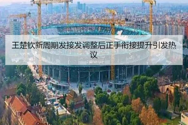 王楚钦新周期发接发调整后正手衔接提升引发热议