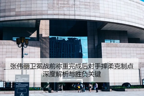 张伟丽卫冕战前称重完成后对手摔柔克制点深度解析与胜负关键